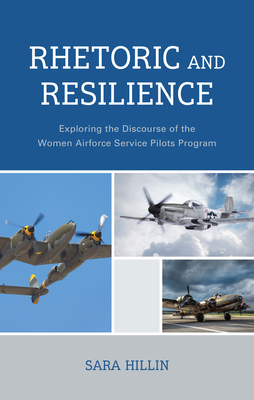 Rhetoric and Resilience: Exploring the Discourse of the Women Airforce Service Pilots Program - Hillin, Sara