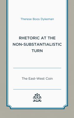 Rhetoric at the Non-Substantialistic Turn: The East-West Coin - Dykeman, Therese Boos