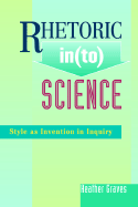 Rhetoric In(to) Science: Style as Invention in Inquiry - Graves, Heather Brodie