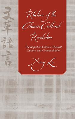 Rhetoric of the Chinese Cultural Revolution: The Impact on Chinese Thought, Culture, and Communication - Lu, Xing