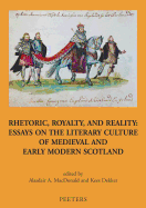 Rhetoric, Royalty, and Reality: Essays on the Literary Culture of Medieval and Early Modern Scotland