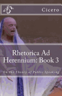 Rhetorica Ad Herennium: Book 3: On the Theory of Public Speaking