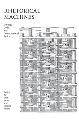 Rhetorical Machines: Writing, Code, and Computational Ethics - Jones, John (Contributions by), and Hirsu, Lavinia (Contributions by), and Juszkiewicz, Jennifer (Contributions by)