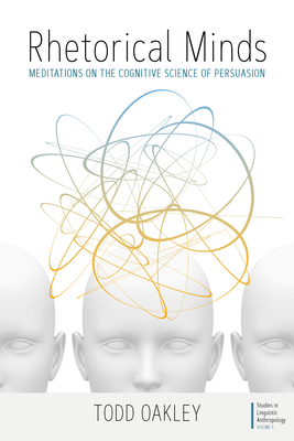 Rhetorical Minds: Meditations on the Cognitive Science of Persuasion - Oakley, Todd