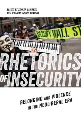 Rhetorics of Insecurity: Belonging and Violence in the Neoliberal Era - Gambetti, Zeynep (Editor), and Godoy-Anativia, Marcial (Editor)