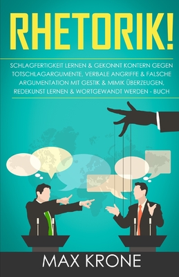 Rhetorik!: Schlagfertigkeit lernen & gekonnt kontern gegen Totschlagargumente, verbale Angriffe & falsche Argumentation - Mit Gestik & Mimik ?berzeugen, Redekunst lernen & wortgewandt werden - Buch - Krone, Max