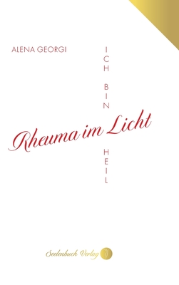 Rheuma im Licht: Ich bin heil - Seelenbuch Verlag (Editor), and Georgi, Alena