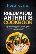 Rheumatoid Arthritis Cookbook: Easy Anti-Inflammatory Recipes to Fight Inflammation, Relieve Pain, and Restore Overall Health