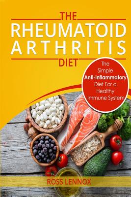 Rheumatoid Arthritis Diet: The Simple Anti-Inflammatory Diet For A Healthy Immune System - 4 STEP PLAN TO FIGHT RHEUMATOID ARTHRITIS - Lennox, Ross