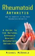 Rheumatoid Arthritis: How to Identify if You Have Rheumatoid Arthritis (A Guide to the Natural Approach Against Rheumatoid Arthritis)