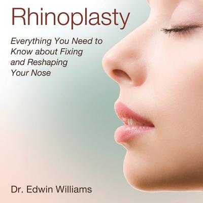 Rhinoplasty: Everything You Need to Know about Fixing and Reshaping Your Nose - Williams, Edwin