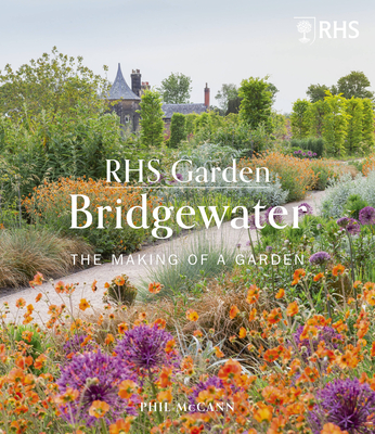 RHS Garden Bridgewater: The Making of a Garden - The Royal Horticultural Society, and McCann, Phil