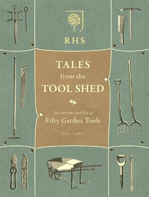RHS Tales from the Tool Shed: The history and usage of fifty garden tools - Laws, Bill