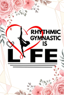 Rhythmic Gymnastic is Life: : Rhythmic Gymnast Notebook Gymnastic Practice Writing Diary Ruled Lined Pages Book 120 Pages 6 x 9 softcover Gift for Gymnasts