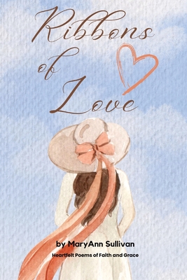 Ribbons of Love: Heartfelt Poems of Faith and Grace - Sullivan, Mary Ann