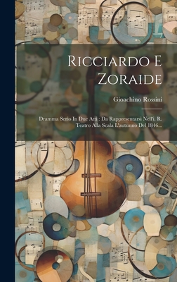 Ricciardo E Zoraide: Dramma Serio In Due Atti: Da Rappresentarsi Nell'i. R. Teatro Alla Scala L'autunno Del 1846... - Rossini, Gioachino