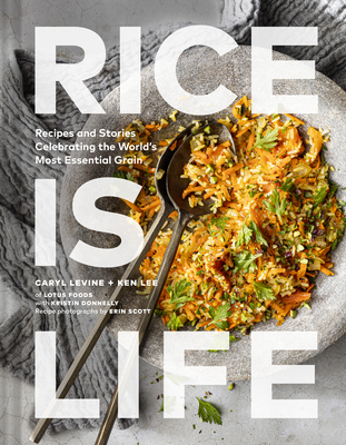 Rice Is Life: Recipes and Stories Celebrating the World's Most Essential Grain - Levine, Caryl, and Lee, Ken, and Donnelly, Kristin