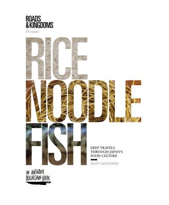 Rice, Noodle, Fish: Deep Travels Through Japan's Food Culture - Goulding, Matt