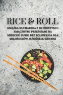 Rice & Roll: Ksi  ka kucharska z 50 prostymi i smacznymi przepisami na miseczki sushi bez rolowania dla milo nik?w japo skiej kuchni