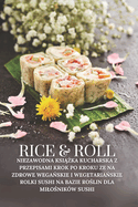 Rice & Roll: Niezawodna ksi  ka kucharska z przepisami krok po kroku ze na zdrowe wega skie i wegetaria skie rolki sushi na bazie ro lin dla milo nik?w sushi