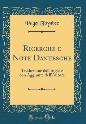 Ricerche E Note Dantesche: Traduzione Dall'inglese Con Aggiunte Dell'autore (Classic Reprint) - Toynbee, Paget