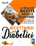 Ricettario Per Diabetici: Le Migliori Ricette Facili E Gustose Con Pasti Equilibrati E Le Giuste Combinazioni Alimentari Per Impostare Una Dieta Corretta E Ritrovare Un Sano Peso Corporeo