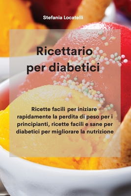 Ricettario per diabetici: Ricette facili per iniziare rapidamente la perdita di peso per i principianti, ricette facili e sane per diabetici per migliorare la nutrizione - Locatelli, Stefania