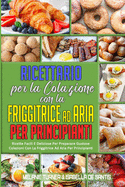 Ricettario per La Colazione con la Friggitrice ad Aria per Principianti: Ricette Facili E Deliziose Per Preparare Gustose Colazioni Con La Friggitrice Ad Aria Per Principianti (Air Fryer Breakfast Cookbook for Beginners) (Italian Version)