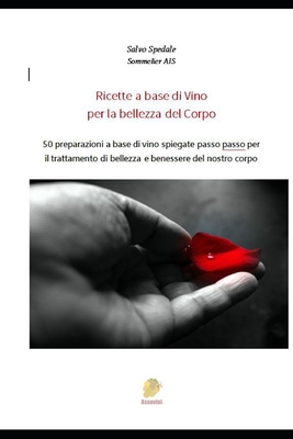 Ricette a Base Di Vino Per La Bellezza del Corpo: 50 preparazioni a base di vino spiegate passo passo per il trattamento di bellezza e benessere del nostro corpo - Spedale, Salvo