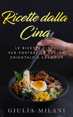 Ricette dalla Cina: Le ricette cinesi per portare la cucina orientale a casa tua - Milani, Giulia