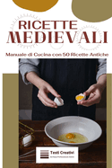 Ricette Medievali: Manuale di Cucina con 50 Ricette Antiche