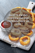 Ricette passo dopo passo per la friggitrice ad aria: Una guida passo dopo passo con gustose ricette della friggitrice ad aria. Un modo semplice per iniziare in cucina.