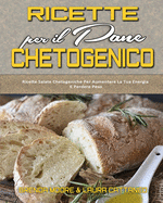 Ricette per il Pane Chetogenico: Ricette Salate Chetogeniche Per Aumentare La Tua Energia E Perdere Peso (Keto Bread Recipes) (Italian version)
