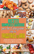 Ricette Semplici e Gustose per la Colazione con la Friggitrice ad Aria: Ricette Facili E Veloci Per La Tua Migliore Colazione Con La Friggitrice Ad Aria. Un Libro Di Cucina Semplice Per I Principianti (Simply Tasty Air Fryer Breakfast Cookbook) (Italian V