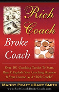 Rich Coach Broke Coach: Over 101 Coaching Tactics to Start, Run & Explode Your Coaching Business & Your Income as a Rich Coach - Pratt, Mandy, and Smith, Bart