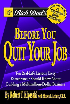Rich Dad's Before You Quit Your Job: 10 Real-Life Lessons Every Entrepreneur Should Know about Building a Multimillion-Dollar Business - Kiyosaki, Robert T, and Lechter, Sharon L, CPA