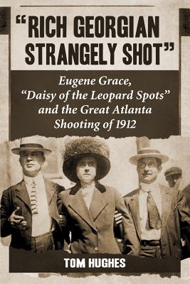 Rich Georgian Strangely Shot: Eugene Grace, Daisy of the Leopard Spots and the Great Atlanta Shooting of 1912 - Hughes, Tom, Min