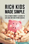 Rich Kids Made Simple: The Ultimate Money Lessons to Life-Hack any Kids Future Success
