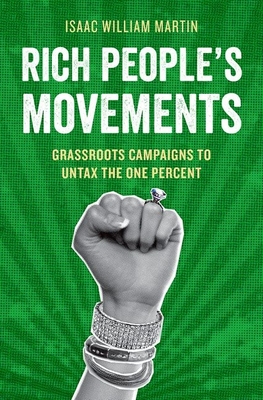 Rich People's Movements: Grassroots Campaigns to Untax the One Percent - Martin, Isaac William