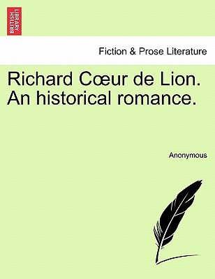 Richard C Ur de Lion. an Historical Romance. - Anonymous