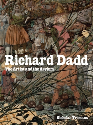 Richard Dadd: The Artist and the Asylum - Dadd, Richard, and Tromans, Nicholas (Text by)