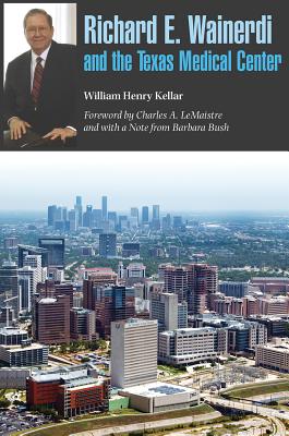 Richard E. Wainerdi and the Texas Medical Center, Volume 25 - Kellar, William Henry, and LeMaistre, Charles A (Foreword by), and Bush, Barbara (Notes by)