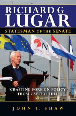 Richard G. Lugar, Statesman of the Senate: Crafting Foreign Policy from Capitol Hill - Shaw, John T