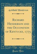 Richard Henderson and the Occupation of Kentucky, 1775 (Classic Reprint)