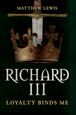 Richard III: Loyalty Binds Me - Lewis, Matthew