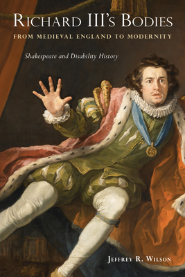 Richard III's Bodies from Medieval England to Modernity: Shakespeare and Disability History - Wilson, Jeffrey R