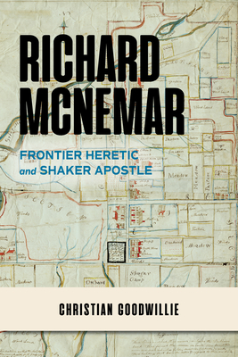 Richard McNemar: Frontier Heretic and Shaker Apostle - Goodwillie, Christian