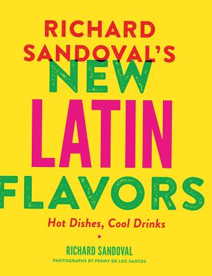 Richard Sandoval's New Latin Flavors: Hot Dishes, Cool Drinks - Sandoval, Richard, and De Los Santos, Penny (Photographer)
