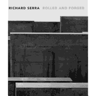 Richard Serra: Rolled and Forged - Serra, Richard