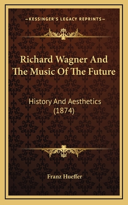 Richard Wagner and the Music of the Future: History and Aesthetics (1874) - Hueffer, Francis